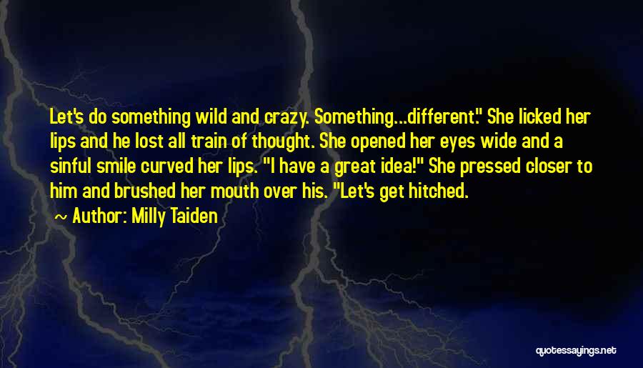 Milly Taiden Quotes: Let's Do Something Wild And Crazy. Something...different. She Licked Her Lips And He Lost All Train Of Thought. She Opened