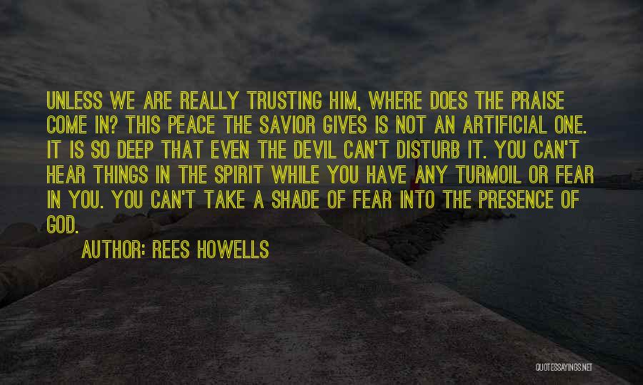 Rees Howells Quotes: Unless We Are Really Trusting Him, Where Does The Praise Come In? This Peace The Savior Gives Is Not An