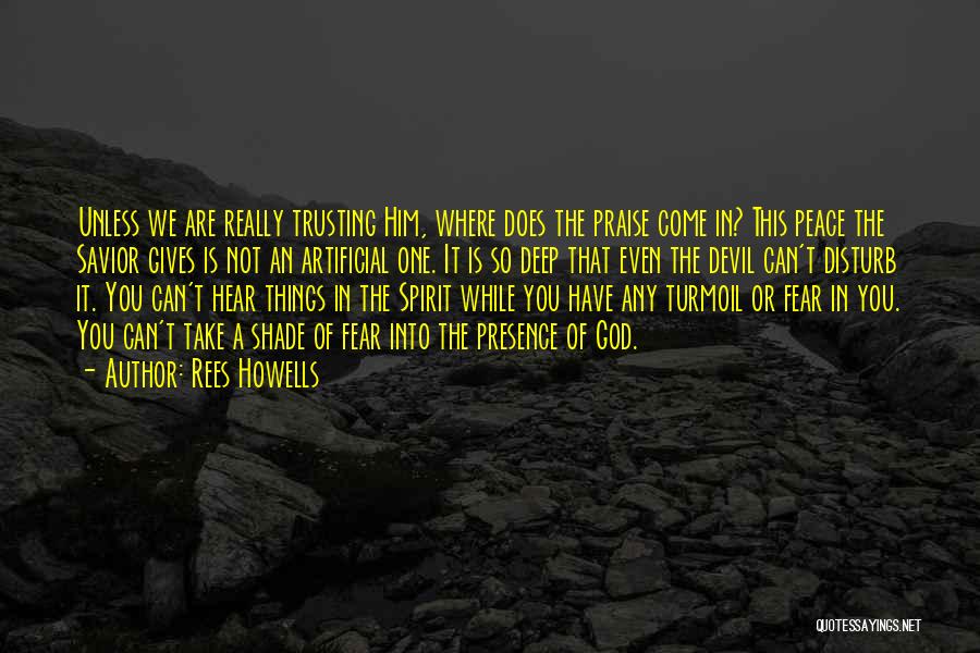 Rees Howells Quotes: Unless We Are Really Trusting Him, Where Does The Praise Come In? This Peace The Savior Gives Is Not An