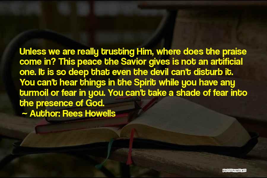 Rees Howells Quotes: Unless We Are Really Trusting Him, Where Does The Praise Come In? This Peace The Savior Gives Is Not An