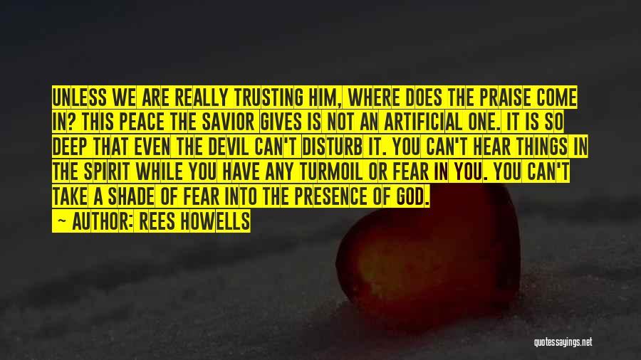 Rees Howells Quotes: Unless We Are Really Trusting Him, Where Does The Praise Come In? This Peace The Savior Gives Is Not An