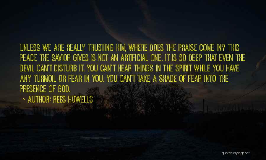 Rees Howells Quotes: Unless We Are Really Trusting Him, Where Does The Praise Come In? This Peace The Savior Gives Is Not An