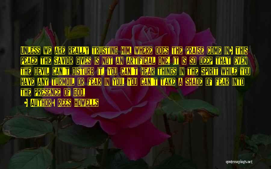 Rees Howells Quotes: Unless We Are Really Trusting Him, Where Does The Praise Come In? This Peace The Savior Gives Is Not An