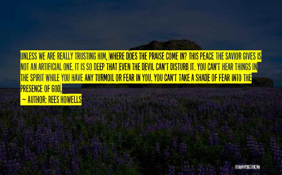 Rees Howells Quotes: Unless We Are Really Trusting Him, Where Does The Praise Come In? This Peace The Savior Gives Is Not An