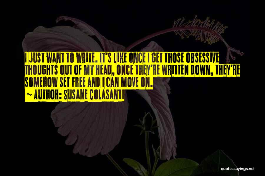 Susane Colasanti Quotes: I Just Want To Write. It's Like Once I Get Those Obsessive Thoughts Out Of My Head, Once They're Written