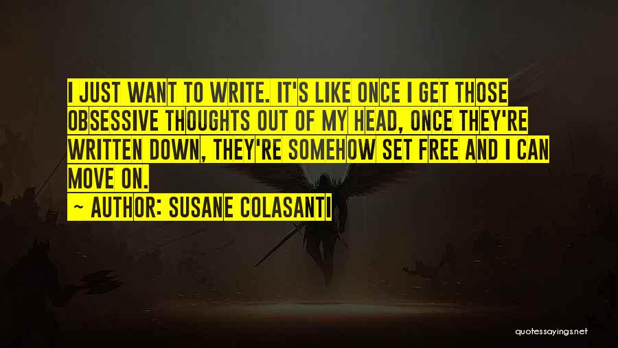 Susane Colasanti Quotes: I Just Want To Write. It's Like Once I Get Those Obsessive Thoughts Out Of My Head, Once They're Written