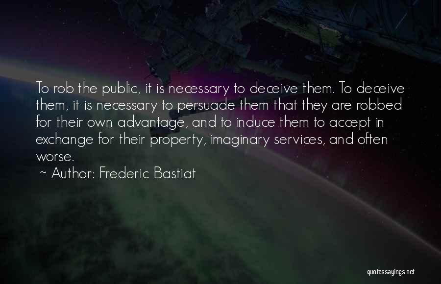 Frederic Bastiat Quotes: To Rob The Public, It Is Necessary To Deceive Them. To Deceive Them, It Is Necessary To Persuade Them That