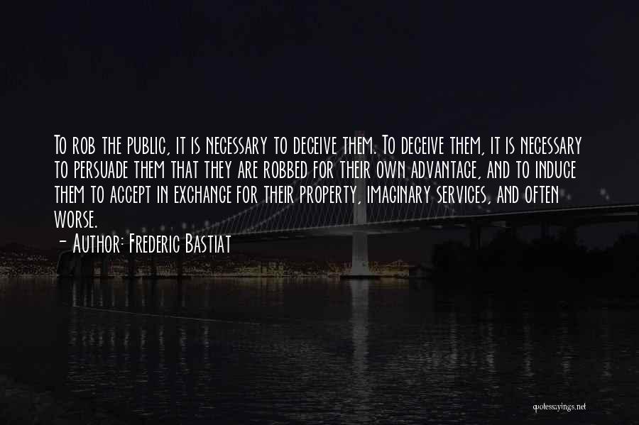 Frederic Bastiat Quotes: To Rob The Public, It Is Necessary To Deceive Them. To Deceive Them, It Is Necessary To Persuade Them That
