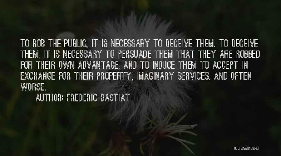 Frederic Bastiat Quotes: To Rob The Public, It Is Necessary To Deceive Them. To Deceive Them, It Is Necessary To Persuade Them That