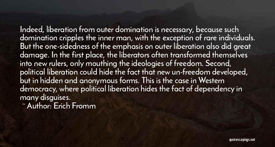 Erich Fromm Quotes: Indeed, Liberation From Outer Domination Is Necessary, Because Such Domination Cripples The Inner Man, With The Exception Of Rare Individuals.