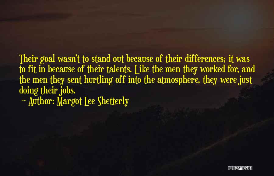 Margot Lee Shetterly Quotes: Their Goal Wasn't To Stand Out Because Of Their Differences; It Was To Fit In Because Of Their Talents. Like