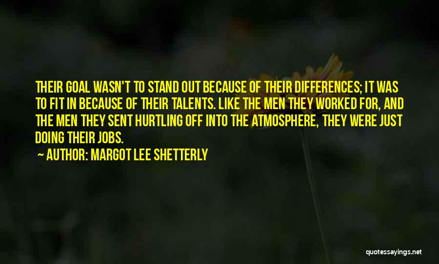 Margot Lee Shetterly Quotes: Their Goal Wasn't To Stand Out Because Of Their Differences; It Was To Fit In Because Of Their Talents. Like