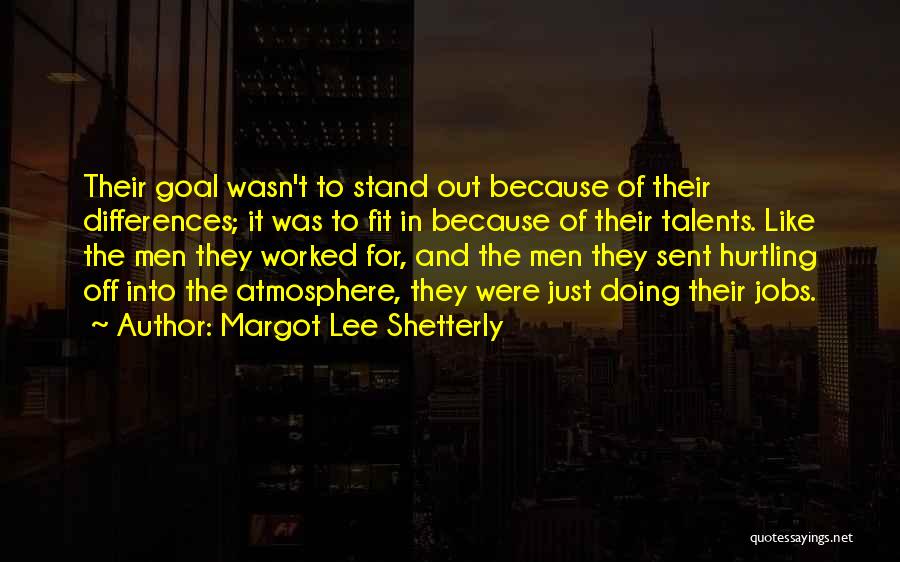 Margot Lee Shetterly Quotes: Their Goal Wasn't To Stand Out Because Of Their Differences; It Was To Fit In Because Of Their Talents. Like