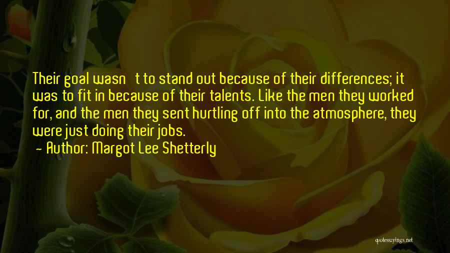 Margot Lee Shetterly Quotes: Their Goal Wasn't To Stand Out Because Of Their Differences; It Was To Fit In Because Of Their Talents. Like