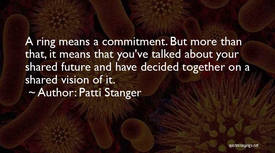 Patti Stanger Quotes: A Ring Means A Commitment. But More Than That, It Means That You've Talked About Your Shared Future And Have