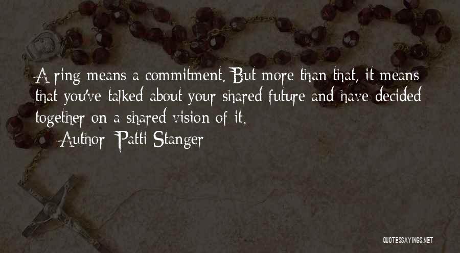 Patti Stanger Quotes: A Ring Means A Commitment. But More Than That, It Means That You've Talked About Your Shared Future And Have