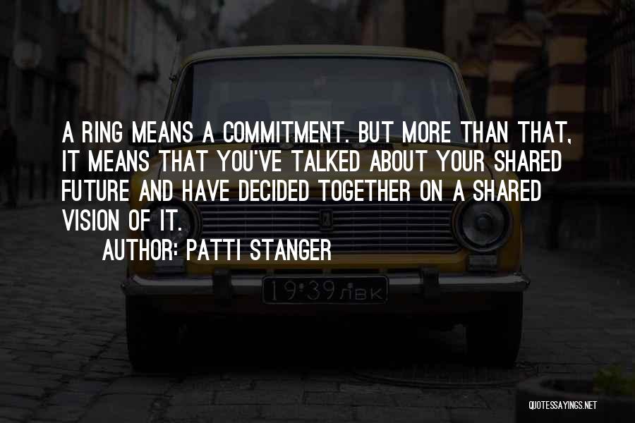 Patti Stanger Quotes: A Ring Means A Commitment. But More Than That, It Means That You've Talked About Your Shared Future And Have