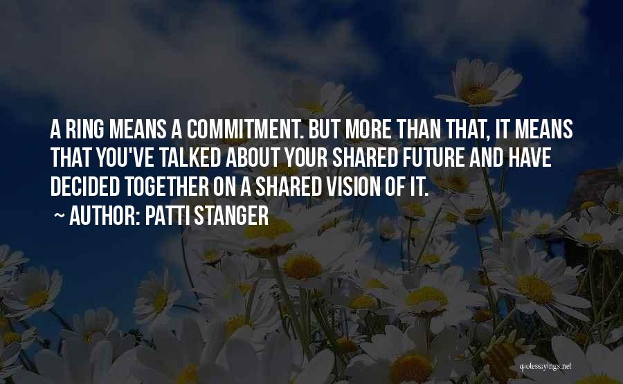 Patti Stanger Quotes: A Ring Means A Commitment. But More Than That, It Means That You've Talked About Your Shared Future And Have