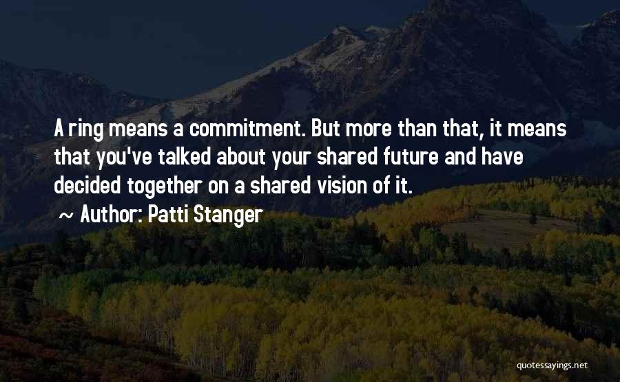 Patti Stanger Quotes: A Ring Means A Commitment. But More Than That, It Means That You've Talked About Your Shared Future And Have
