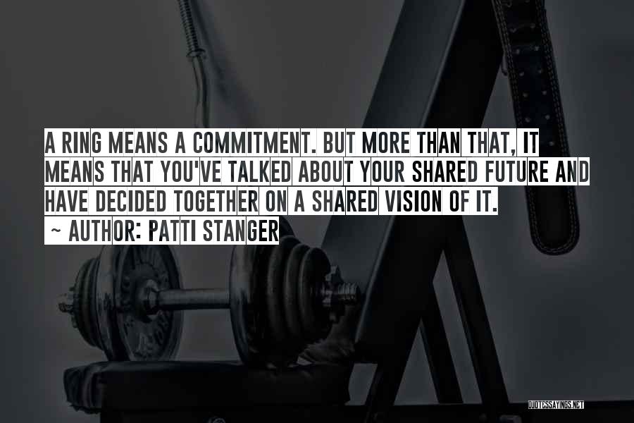 Patti Stanger Quotes: A Ring Means A Commitment. But More Than That, It Means That You've Talked About Your Shared Future And Have