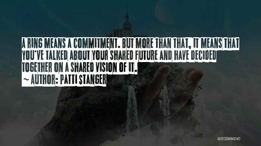 Patti Stanger Quotes: A Ring Means A Commitment. But More Than That, It Means That You've Talked About Your Shared Future And Have