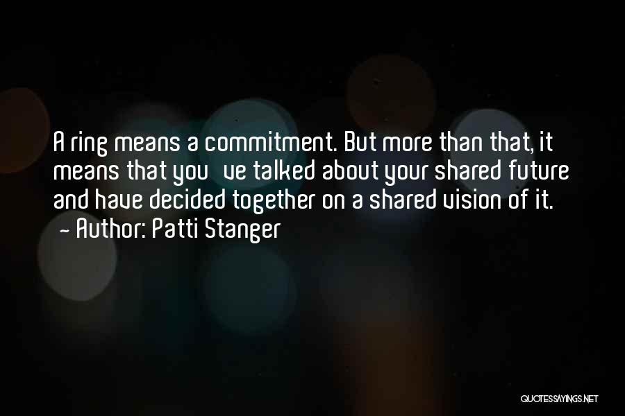 Patti Stanger Quotes: A Ring Means A Commitment. But More Than That, It Means That You've Talked About Your Shared Future And Have