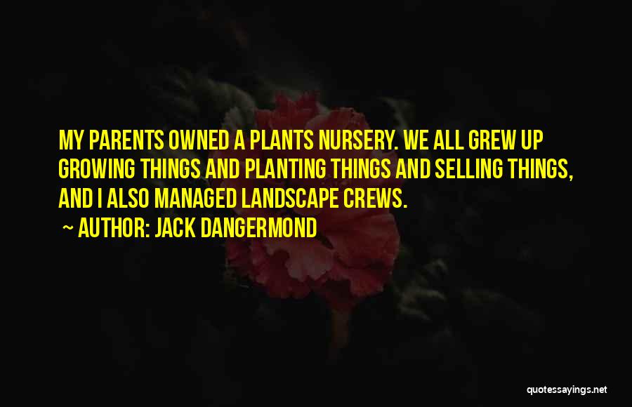 Jack Dangermond Quotes: My Parents Owned A Plants Nursery. We All Grew Up Growing Things And Planting Things And Selling Things, And I