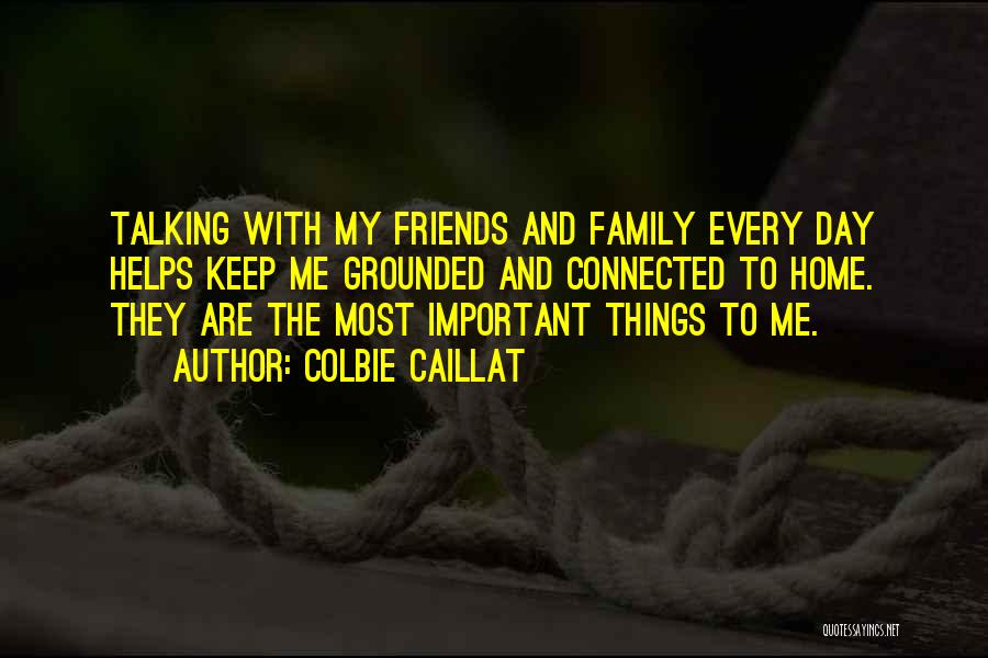 Colbie Caillat Quotes: Talking With My Friends And Family Every Day Helps Keep Me Grounded And Connected To Home. They Are The Most