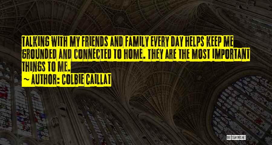 Colbie Caillat Quotes: Talking With My Friends And Family Every Day Helps Keep Me Grounded And Connected To Home. They Are The Most