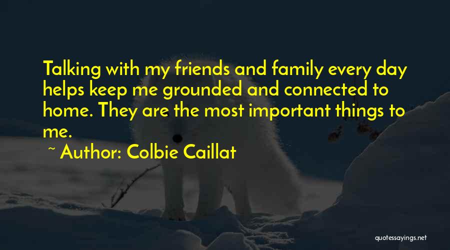 Colbie Caillat Quotes: Talking With My Friends And Family Every Day Helps Keep Me Grounded And Connected To Home. They Are The Most