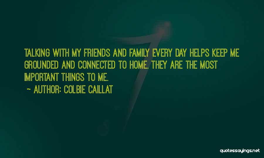 Colbie Caillat Quotes: Talking With My Friends And Family Every Day Helps Keep Me Grounded And Connected To Home. They Are The Most