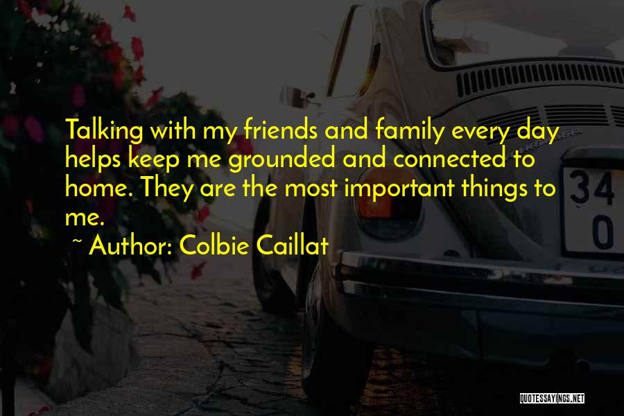 Colbie Caillat Quotes: Talking With My Friends And Family Every Day Helps Keep Me Grounded And Connected To Home. They Are The Most