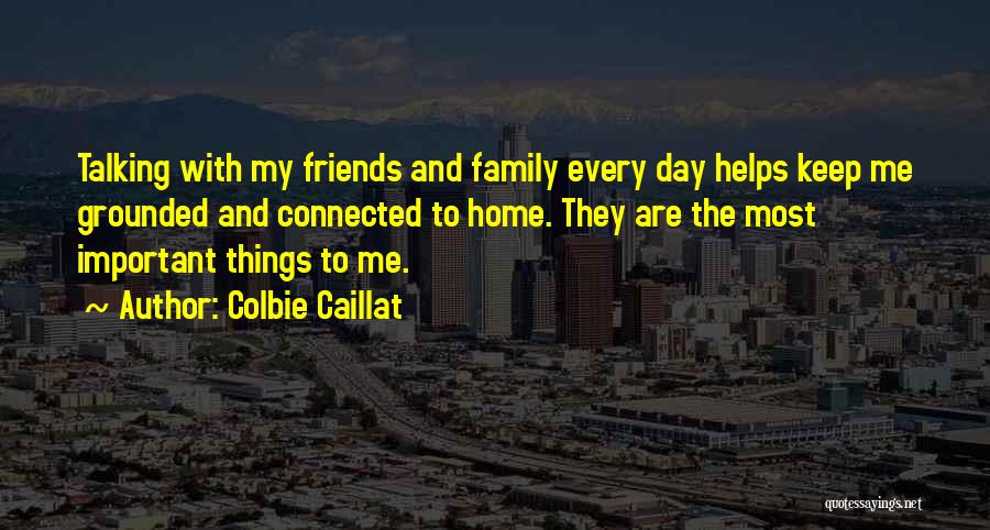 Colbie Caillat Quotes: Talking With My Friends And Family Every Day Helps Keep Me Grounded And Connected To Home. They Are The Most