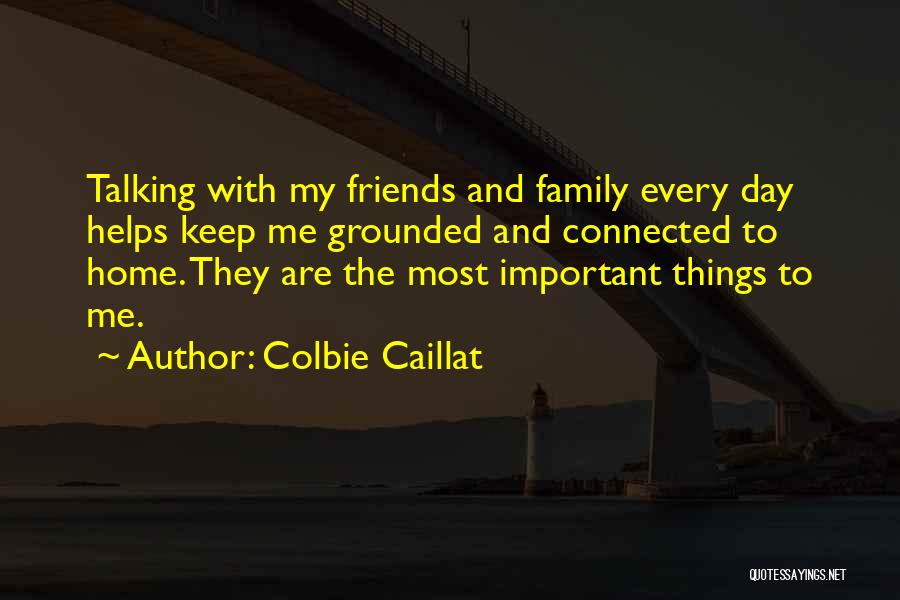 Colbie Caillat Quotes: Talking With My Friends And Family Every Day Helps Keep Me Grounded And Connected To Home. They Are The Most