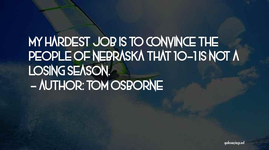 Tom Osborne Quotes: My Hardest Job Is To Convince The People Of Nebraska That 10-1 Is Not A Losing Season.