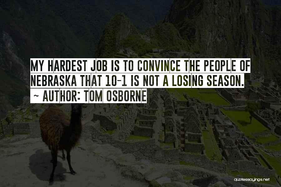 Tom Osborne Quotes: My Hardest Job Is To Convince The People Of Nebraska That 10-1 Is Not A Losing Season.