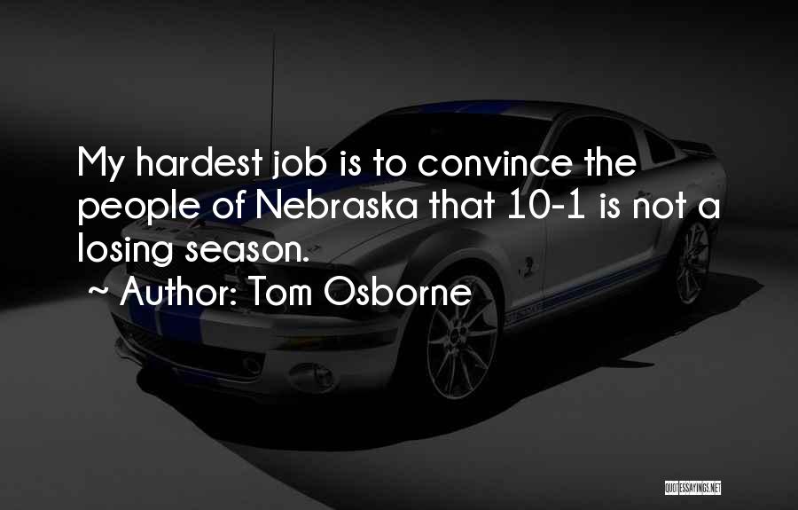 Tom Osborne Quotes: My Hardest Job Is To Convince The People Of Nebraska That 10-1 Is Not A Losing Season.