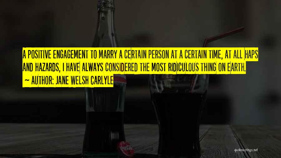 Jane Welsh Carlyle Quotes: A Positive Engagement To Marry A Certain Person At A Certain Time, At All Haps And Hazards, I Have Always