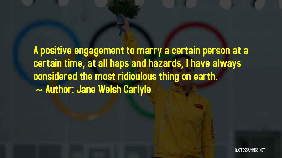 Jane Welsh Carlyle Quotes: A Positive Engagement To Marry A Certain Person At A Certain Time, At All Haps And Hazards, I Have Always