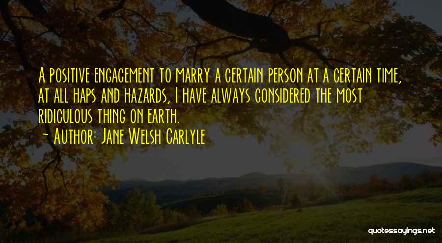 Jane Welsh Carlyle Quotes: A Positive Engagement To Marry A Certain Person At A Certain Time, At All Haps And Hazards, I Have Always