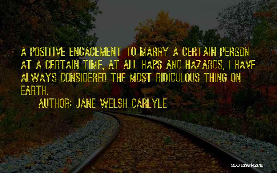 Jane Welsh Carlyle Quotes: A Positive Engagement To Marry A Certain Person At A Certain Time, At All Haps And Hazards, I Have Always