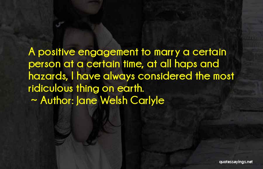Jane Welsh Carlyle Quotes: A Positive Engagement To Marry A Certain Person At A Certain Time, At All Haps And Hazards, I Have Always