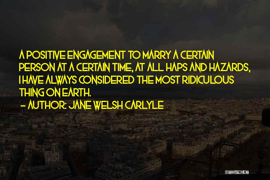 Jane Welsh Carlyle Quotes: A Positive Engagement To Marry A Certain Person At A Certain Time, At All Haps And Hazards, I Have Always