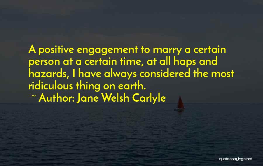 Jane Welsh Carlyle Quotes: A Positive Engagement To Marry A Certain Person At A Certain Time, At All Haps And Hazards, I Have Always