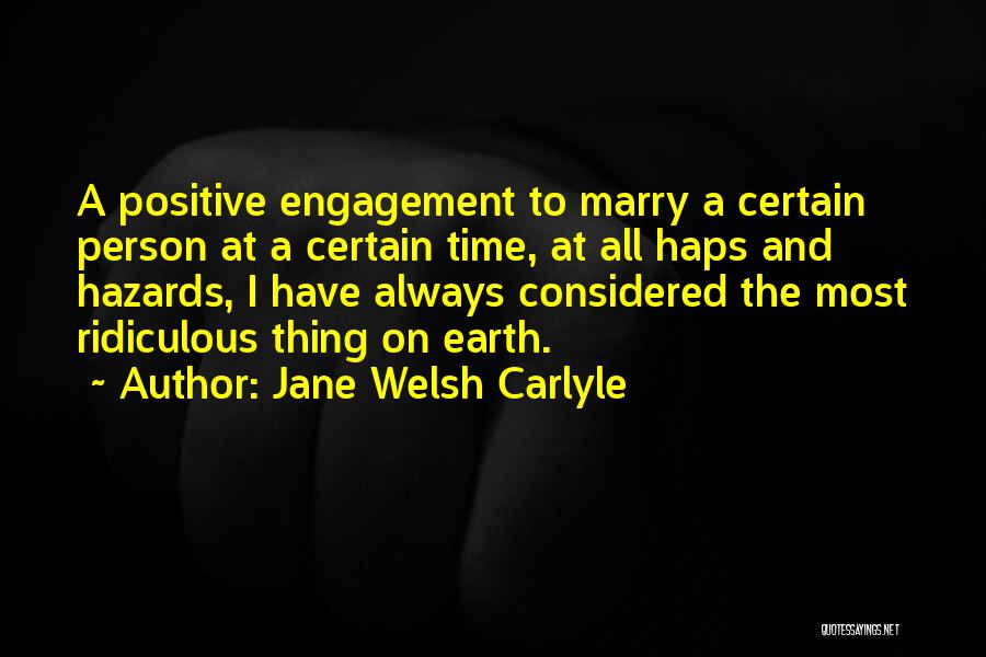 Jane Welsh Carlyle Quotes: A Positive Engagement To Marry A Certain Person At A Certain Time, At All Haps And Hazards, I Have Always