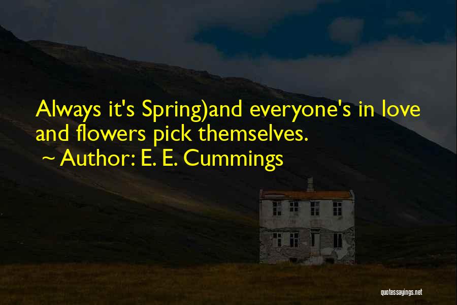 E. E. Cummings Quotes: Always It's Spring)and Everyone's In Love And Flowers Pick Themselves.