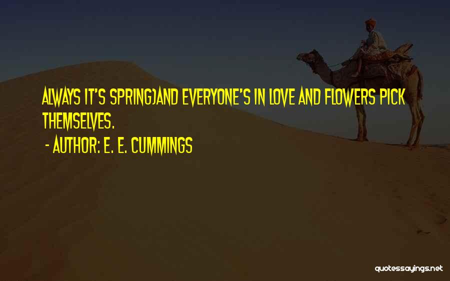 E. E. Cummings Quotes: Always It's Spring)and Everyone's In Love And Flowers Pick Themselves.