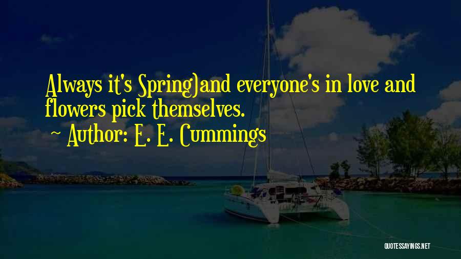 E. E. Cummings Quotes: Always It's Spring)and Everyone's In Love And Flowers Pick Themselves.