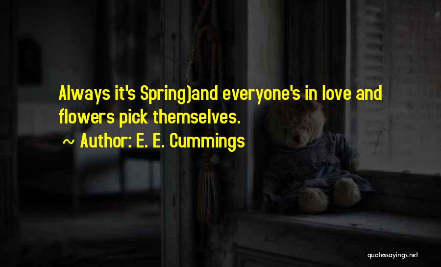 E. E. Cummings Quotes: Always It's Spring)and Everyone's In Love And Flowers Pick Themselves.
