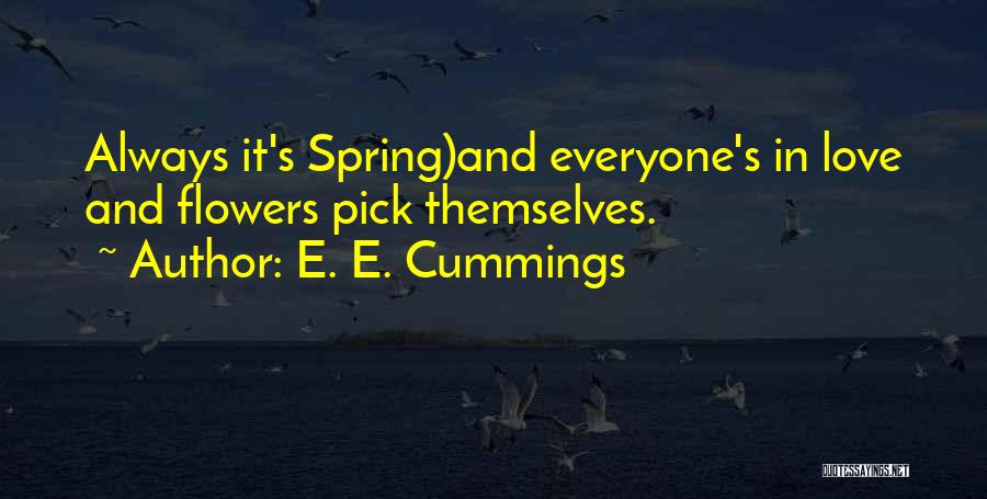 E. E. Cummings Quotes: Always It's Spring)and Everyone's In Love And Flowers Pick Themselves.